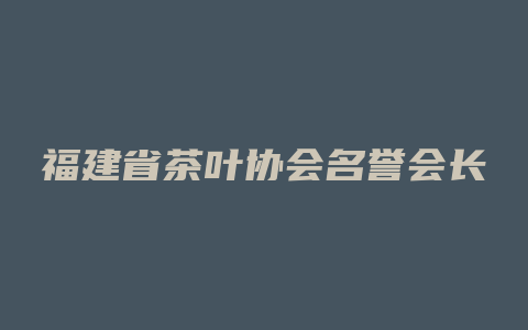 福建省茶叶协会名誉会长