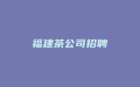 福建茶公司招聘