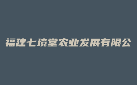 福建七境堂农业发展有限公司招聘