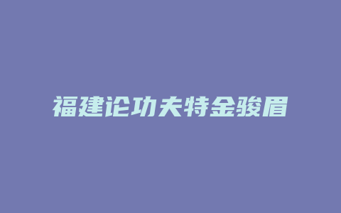 福建论功夫特金骏眉