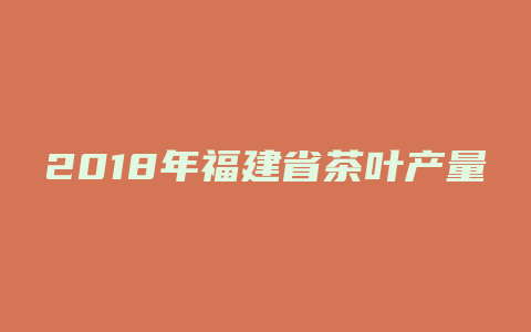 2018年福建省茶叶产量