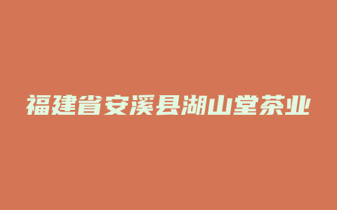 福建省安溪县湖山堂茶业