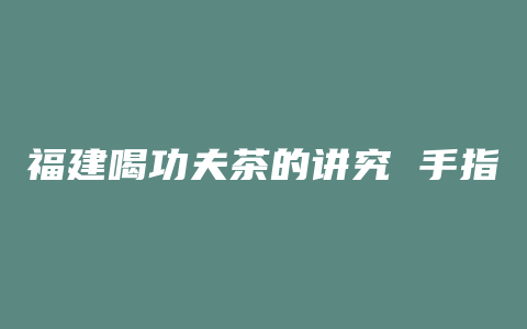 福建喝功夫茶的讲究 手指点桌子