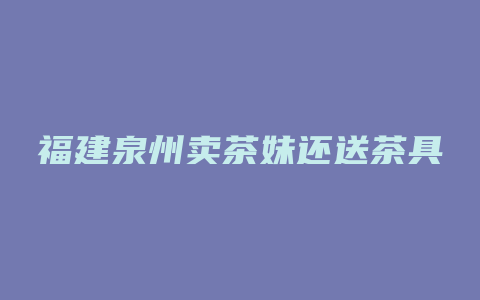 福建泉州卖茶妹还送茶具