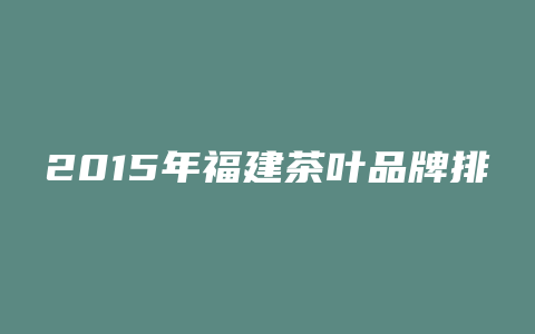 2015年福建茶叶品牌排行榜2015