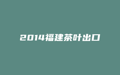 2014福建茶叶出口