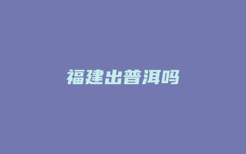 福建出普洱吗