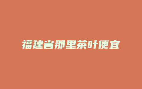 福建省那里茶叶便宜