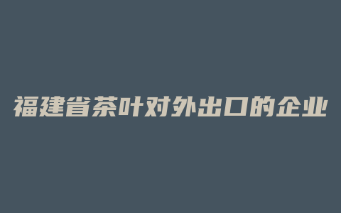 福建省茶叶对外出口的企业