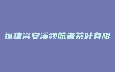 福建省安溪领航者茶叶有限公司