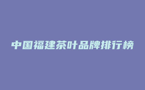 中国福建茶叶品牌排行榜