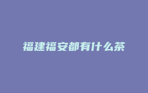 福建福安都有什么茶