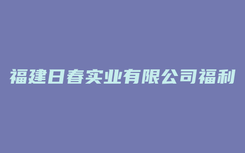 福建日春实业有限公司福利待遇