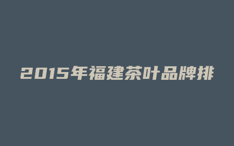 2015年福建茶叶品牌排行榜