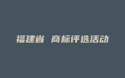 福建省 商标评选活动