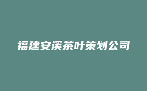 福建安溪茶叶策划公司