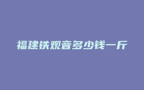 福建铁观音多少钱一斤