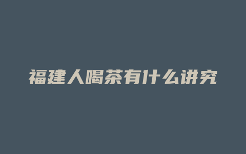 福建人喝茶有什么讲究