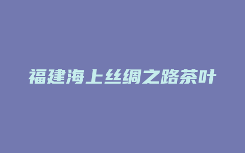 福建海上丝绸之路茶叶