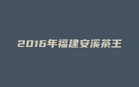 2016年福建安溪茶王