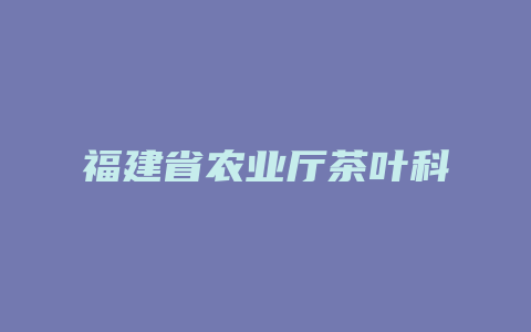 福建省农业厅茶叶科