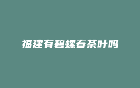 福建有碧螺春茶叶吗