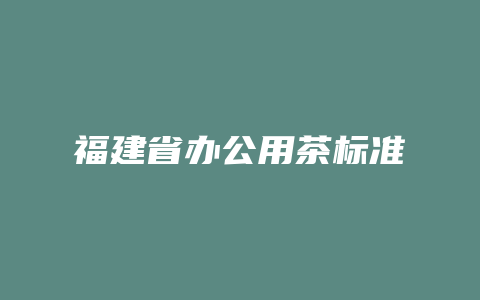 福建省办公用茶标准