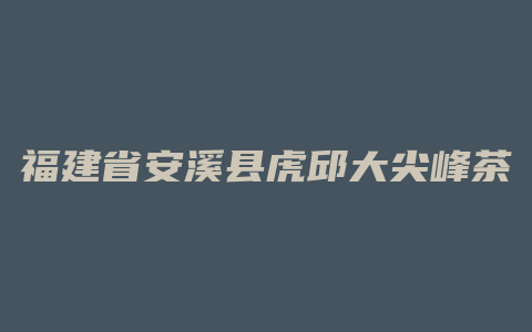 福建省安溪县虎邱大尖峰茶厂