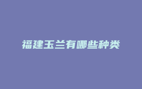 福建玉兰有哪些种类