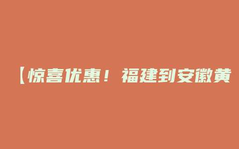 【惊喜优惠！福建到安徽黄山，每斤寄货仅需XX元！】