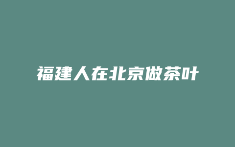 福建人在北京做茶叶