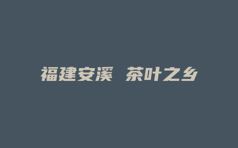 福建安溪 茶叶之乡