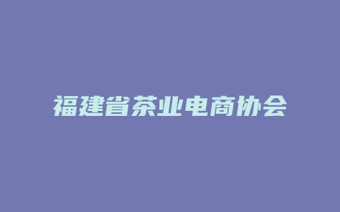 福建省茶业电商协会