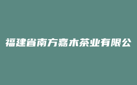 福建省南方嘉木茶业有限公司