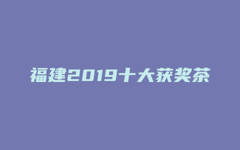 福建2019十大获奖茶