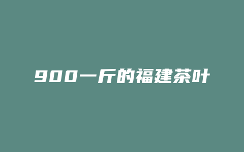 900一斤的福建茶叶