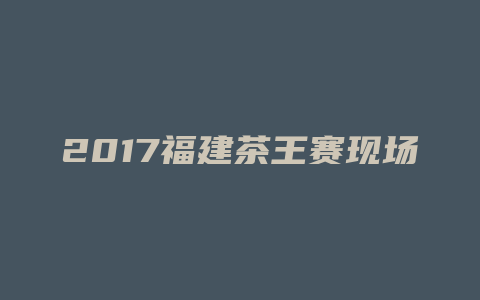 2017福建茶王赛现场