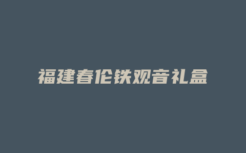 福建春伦铁观音礼盒