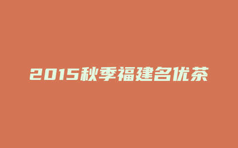 2015秋季福建名优茶