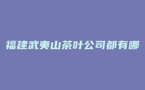 福建武夷山茶叶公司都有哪些