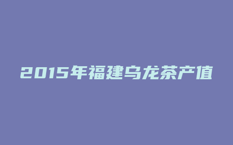 2015年福建乌龙茶产值