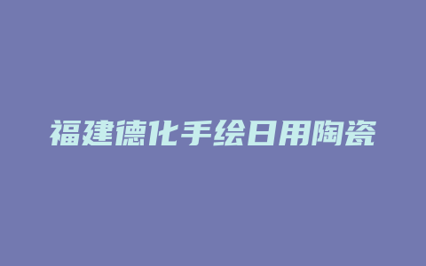 福建德化手绘日用陶瓷