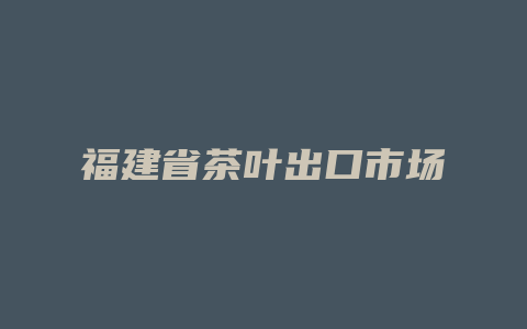 福建省茶叶出口市场