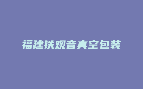 福建铁观音真空包装