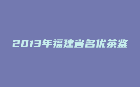 2013年福建省名优茶鉴评结果