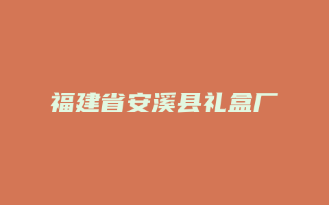 福建省安溪县礼盒厂