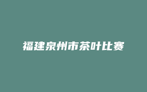 福建泉州市茶叶比赛