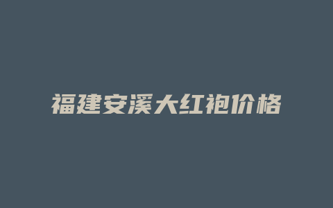 福建安溪大红袍价格