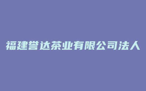 福建誉达茶业有限公司法人