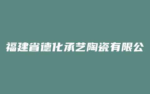 福建省德化承艺陶瓷有限公司